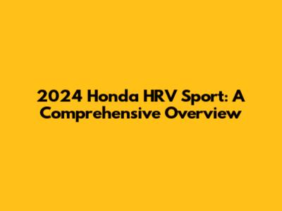 2024 Honda HRV Sport: A Comprehensive Overview