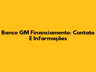 Banco GM Financiamento: Contato E Informações