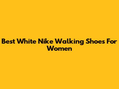 Best White Nike Walking Shoes For Women