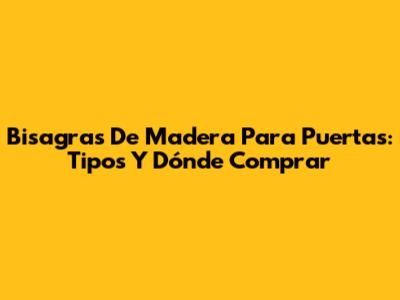 Bisagras De Madera Para Puertas: Tipos Y Dónde Comprar