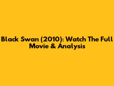 Black Swan (2010): Watch The Full Movie & Analysis