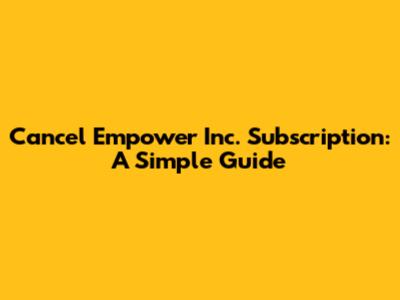 Cancel Empower Inc. Subscription: A Simple Guide