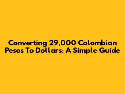 Converting 29,000 Colombian Pesos To Dollars: A Simple Guide