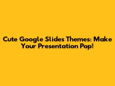 Cute Google Slides Themes: Make Your Presentation Pop!