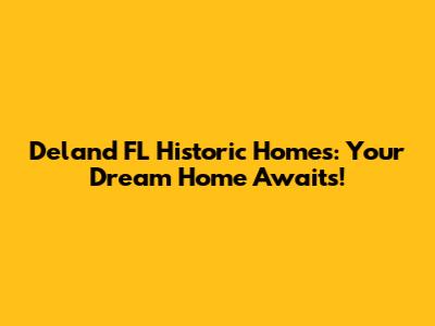 Deland FL Historic Homes: Your Dream Home Awaits!