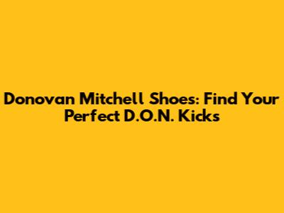 Donovan Mitchell Shoes: Find Your Perfect D.O.N. Kicks