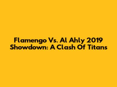 Flamengo Vs. Al Ahly 2019 Showdown: A Clash Of Titans