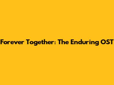 Forever Together: The Enduring OST