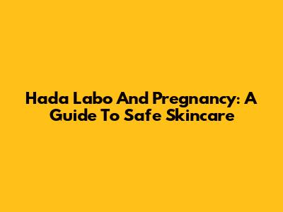 Hada Labo And Pregnancy: A Guide To Safe Skincare