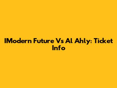 IModern Future Vs Al Ahly: Ticket Info