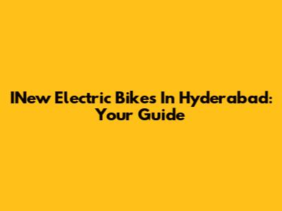 INew Electric Bikes In Hyderabad: Your Guide