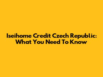 Iseihome Credit Czech Republic: What You Need To Know