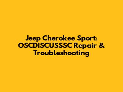 Jeep Cherokee Sport: OSCDISCUSSSC Repair & Troubleshooting