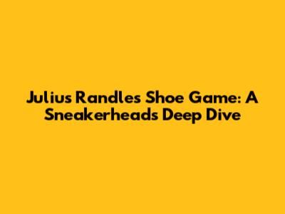 Julius Randle's Shoe Game: A Sneakerhead's Deep Dive