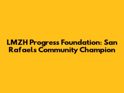 LMZH Progress Foundation: San Rafael's Community Champion