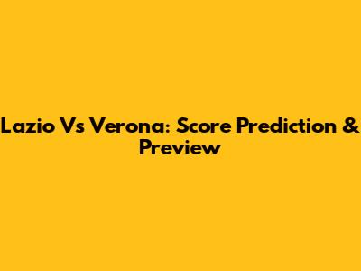 Lazio Vs Verona: Score Prediction & Preview