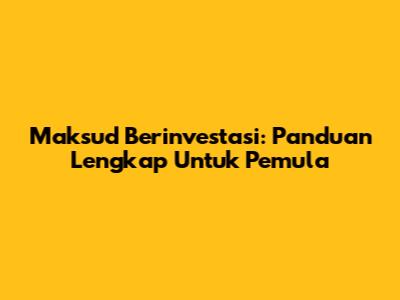 Maksud Berinvestasi: Panduan Lengkap Untuk Pemula
