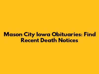 Mason City Iowa Obituaries: Find Recent Death Notices