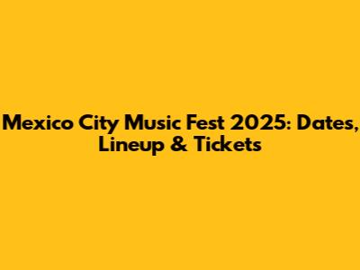 Mexico City Music Fest 2025: Dates, Lineup & Tickets