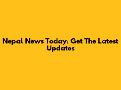 Nepal News Today: Get The Latest Updates