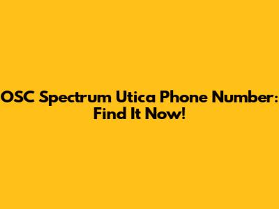 OSC Spectrum Utica Phone Number: Find It Now!
