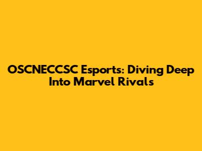 OSCNECCSC Esports: Diving Deep Into Marvel Rivals