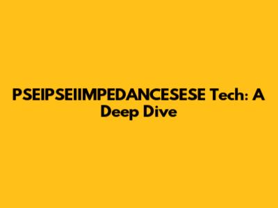 PSEIPSEIIMPEDANCESESE Tech: A Deep Dive