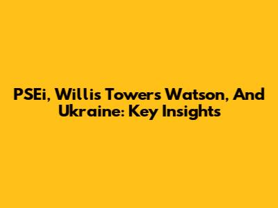 PSEi, Willis Towers Watson, And Ukraine: Key Insights