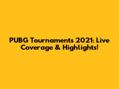 PUBG Tournaments 2021: Live Coverage & Highlights!