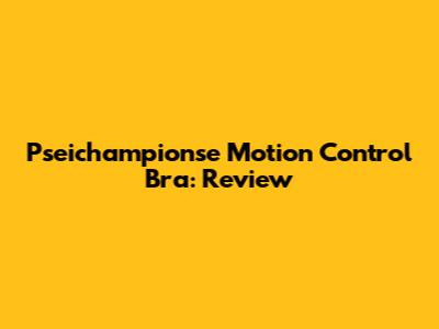 Pseichampionse Motion Control Bra: Review
