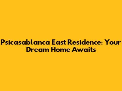 Psicasablanca East Residence: Your Dream Home Awaits