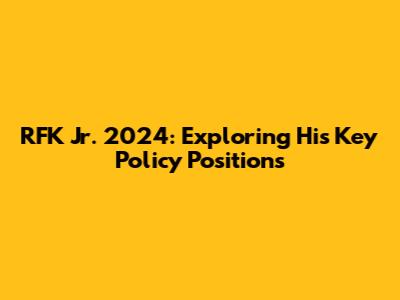 RFK Jr. 2024: Exploring His Key Policy Positions