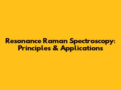 Resonance Raman Spectroscopy: Principles & Applications