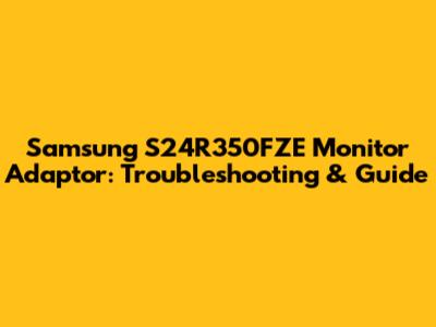 Samsung S24R350FZE Monitor Adaptor: Troubleshooting & Guide