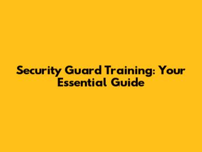 Security Guard Training: Your Essential Guide