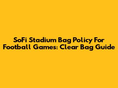SoFi Stadium Bag Policy For Football Games: Clear Bag Guide
