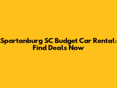 Spartanburg SC Budget Car Rental: Find Deals Now