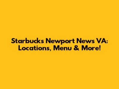 Starbucks Newport News VA: Locations, Menu & More!