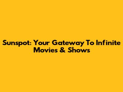 Sunspot: Your Gateway To Infinite Movies & Shows
