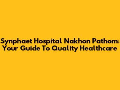 Synphaet Hospital Nakhon Pathom: Your Guide To Quality Healthcare