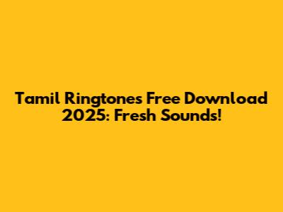Tamil Ringtones Free Download 2025: Fresh Sounds!