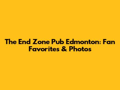 The End Zone Pub Edmonton: Fan Favorites & Photos