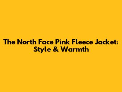 The North Face Pink Fleece Jacket: Style & Warmth