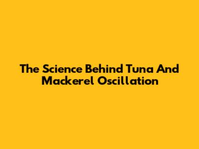 The Science Behind Tuna And Mackerel Oscillation