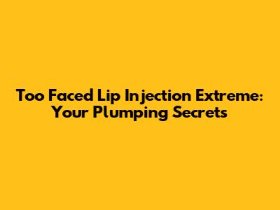 Too Faced Lip Injection Extreme: Your Plumping Secrets
