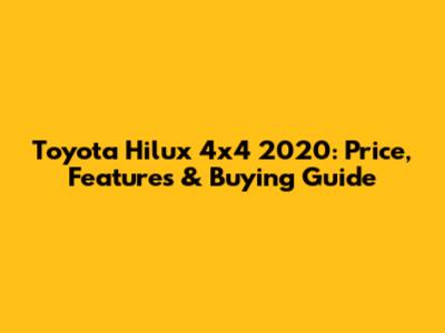 Toyota Hilux 4x4 2020: Price, Features & Buying Guide