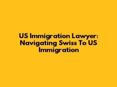 US Immigration Lawyer: Navigating Swiss To US Immigration