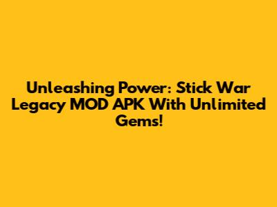 Unleashing Power: Stick War Legacy MOD APK With Unlimited Gems!