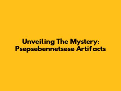 Unveiling The Mystery: Psepsebennetsese Artifacts