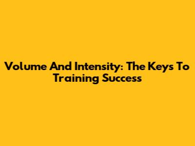 Volume And Intensity: The Keys To Training Success